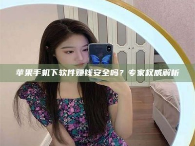 灌南苹果手机下软件赚钱安全吗？专家权威解析