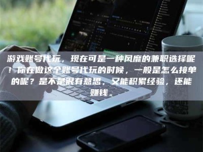 灌南游戏账号代玩，现在可是一种风靡的兼职选择呢！你在做这个账号代玩的时候，一般是怎么接单的呢？是不是很有意思，又能积累经验，还能赚钱。