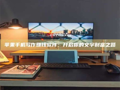 灌南苹果手机写作赚钱软件：开启你的文字财富之路