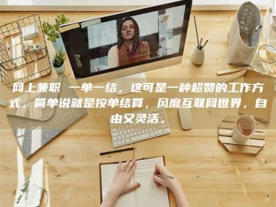 灌南网上兼职 一单一结，这可是一种超赞的工作方式，简单说就是按单结算，风靡互联网世界，自由又灵活。