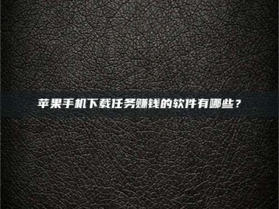 灌南苹果手机下载任务赚钱的软件有哪些？