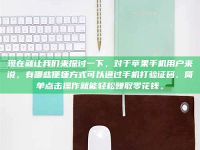 灌南现在就让我们来探讨一下，对于苹果手机用户来说，有哪些便捷方式可以通过手机打验证码、简单点击操作就能轻松赚取零花钱。