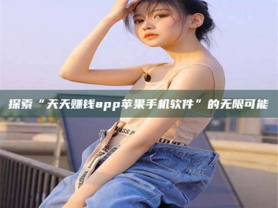 灌南探索“天天赚钱app苹果手机软件”的无限可能