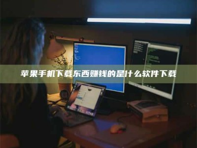 灌南苹果手机下载东西赚钱的是什么软件下载